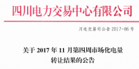 四川電力交易中心發(fā)布了《關(guān)于2017年11月第四周市場化電量轉(zhuǎn)讓結(jié)果的公告》