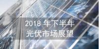【圖解】2018下半年全球光伏市場(chǎng)<font color=