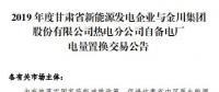 甘肅電力交易中心發(fā)布了《2019年度金川集團自備電廠與新能源發(fā)電企業(yè)發(fā)電權(quán)置換交易市場公告(5.25億)》